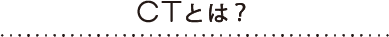 CTとは?